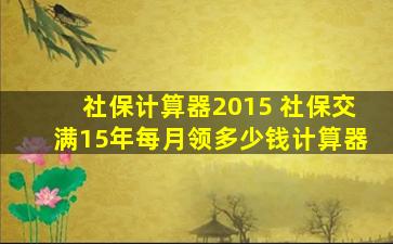 社保计算器2015 社保交满15年每月领*计算器